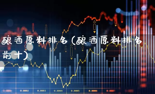 酿酒原料排名(酿酒原料排名前十)_https://www.jumanxin.com_北交所_第1张