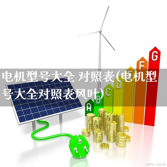 电机型号大全 对照表(电机型号大全对照表风叶)_https://www.jumanxin.com_深交所_第1张