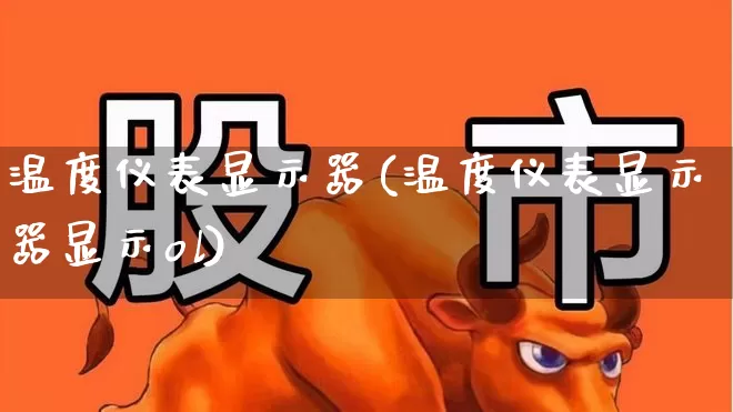 温度仪表显示器(温度仪表显示器显示ol)_https://www.jumanxin.com_上交所_第1张