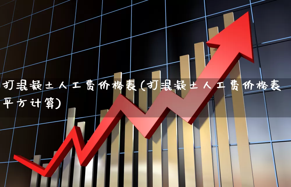 打混凝土人工费价格表(打混凝土人工费价格表平方计算)_https://www.jumanxin.com_上交所_第1张