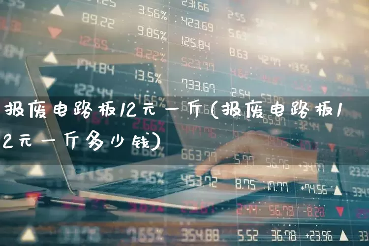 报废电路板12元一斤(报废电路板12元一斤多少钱)_https://www.jumanxin.com_创业板_第1张