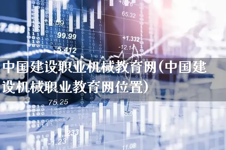 中国建设职业机械教育网(中国建设机械职业教育网位置)_https://www.jumanxin.com_创业板_第1张