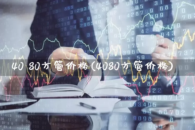 40 80方管价格(4080方管价格)_https://www.jumanxin.com_上交所_第1张