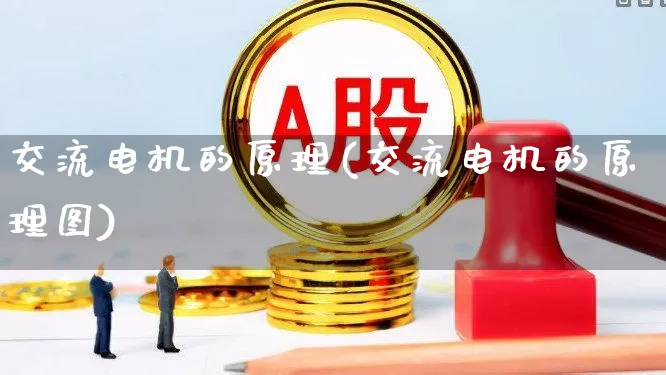 交流电机的原理(交流电机的原理图)_https://www.jumanxin.com_创业板_第1张