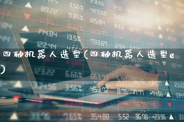 四轴机器人选型(四轴机器人选型e)_https://www.jumanxin.com_北交所_第1张