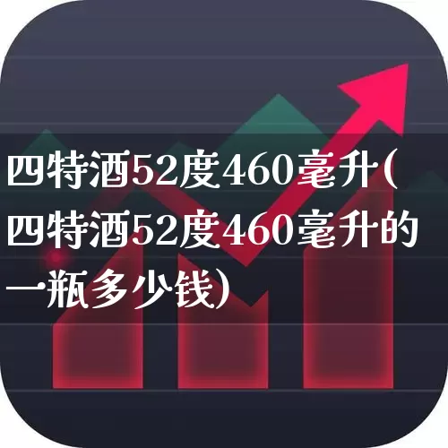 四特酒52度460毫升(四特酒52度460毫升的一瓶多少钱)_https://www.jumanxin.com_创业板_第1张