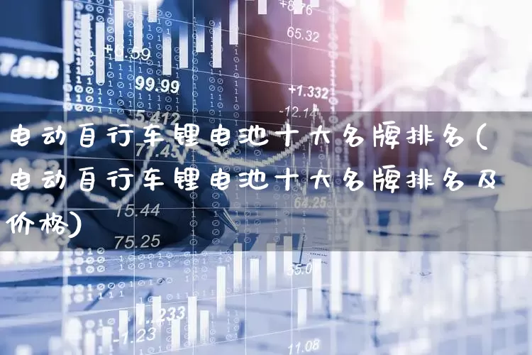 电动自行车锂电池十大名牌排名(电动自行车锂电池十大名牌排名及价格)_https://www.jumanxin.com_创业板_第1张