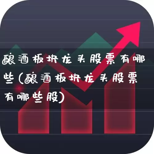 酿酒板块龙头股票有哪些(酿酒板块龙头股票有哪些股)_https://www.jumanxin.com_创业板_第1张