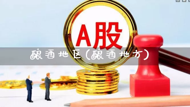 酿酒地区(酿酒地方)_https://www.jumanxin.com_创业板_第1张