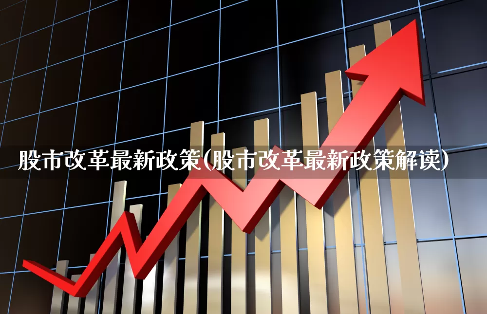 股市改革最新政策(股市改革最新政策解读)_https://www.jumanxin.com_上交所_第1张