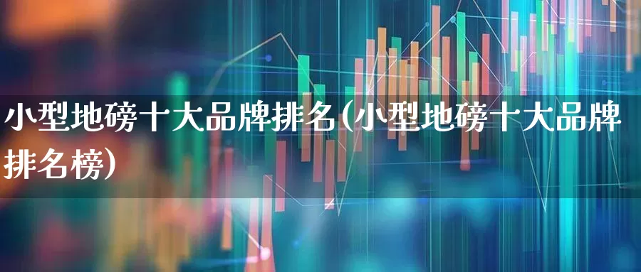 小型地磅十大品牌排名(小型地磅十大品牌排名榜)_https://www.jumanxin.com_北交所_第1张