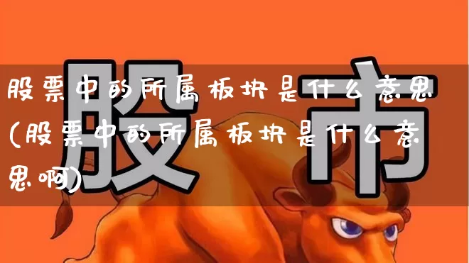股票中的所属板块是什么意思(股票中的所属板块是什么意思啊)_https://www.jumanxin.com_上交所_第1张