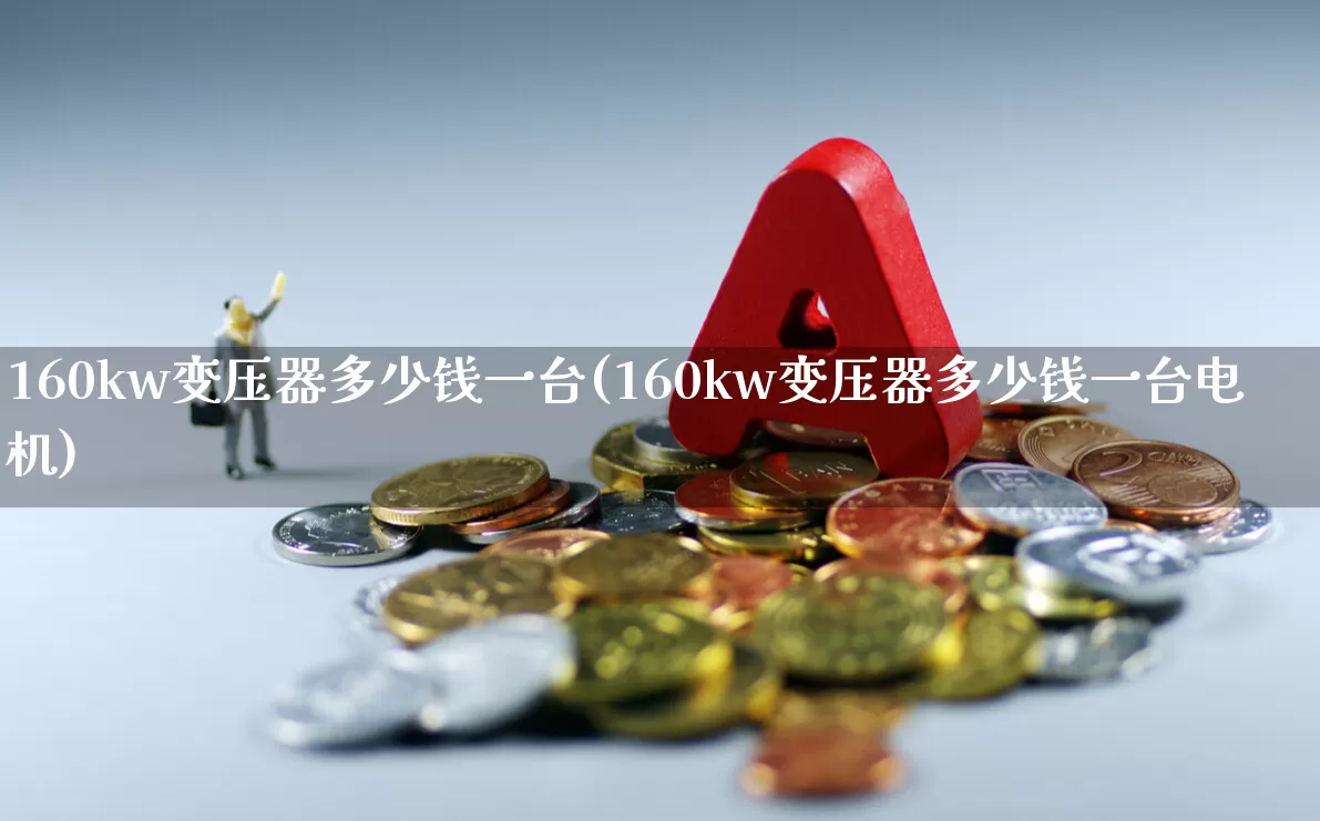 160kw变压器多少钱一台(160kw变压器多少钱一台电机)_https://www.jumanxin.com_北交所_第1张
