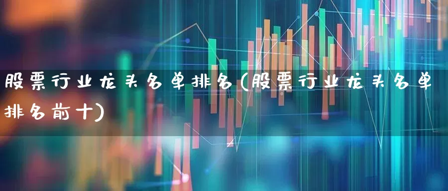 股票行业龙头名单排名(股票行业龙头名单排名前十)_https://www.jumanxin.com_科创板_第1张