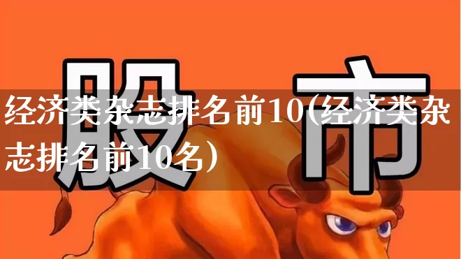 经济类杂志排名前10(经济类杂志排名前10名)_https://www.jumanxin.com_深交所_第1张