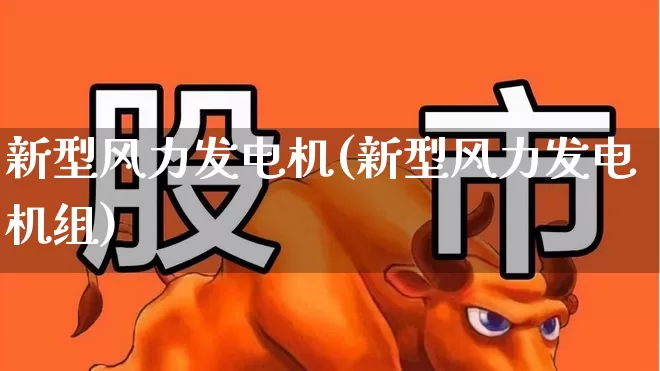 新型风力发电机(新型风力发电机组)_https://www.jumanxin.com_创业板_第1张