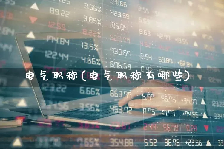 电气职称(电气职称有哪些)_https://www.jumanxin.com_创业板_第1张