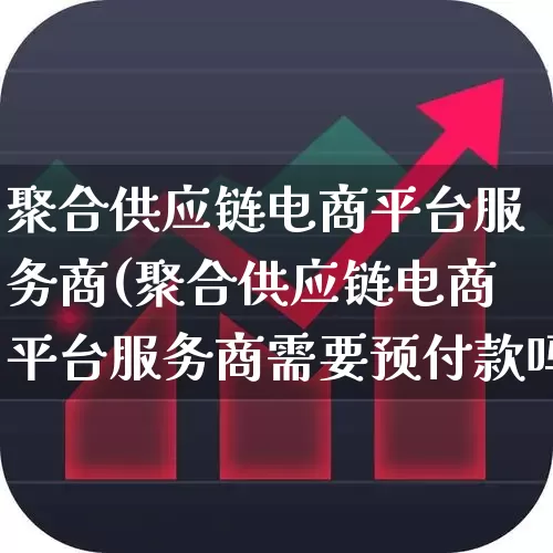 聚合供应链电商平台服务商(聚合供应链电商平台服务商需要预付款吗)_https://www.jumanxin.com_科创板_第1张