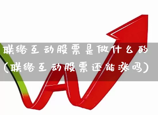 联络互动股票是做什么的(联络互动股票还能涨吗)_https://www.jumanxin.com_深交所_第1张