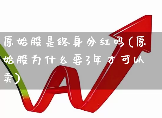原始股是终身分红吗(原始股为什么要3年才可以卖)_https://www.jumanxin.com_创业板_第1张