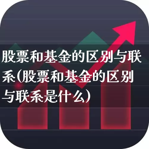 股票和基金的区别与联系(股票和基金的区别与联系是什么)_https://www.jumanxin.com_上交所_第1张