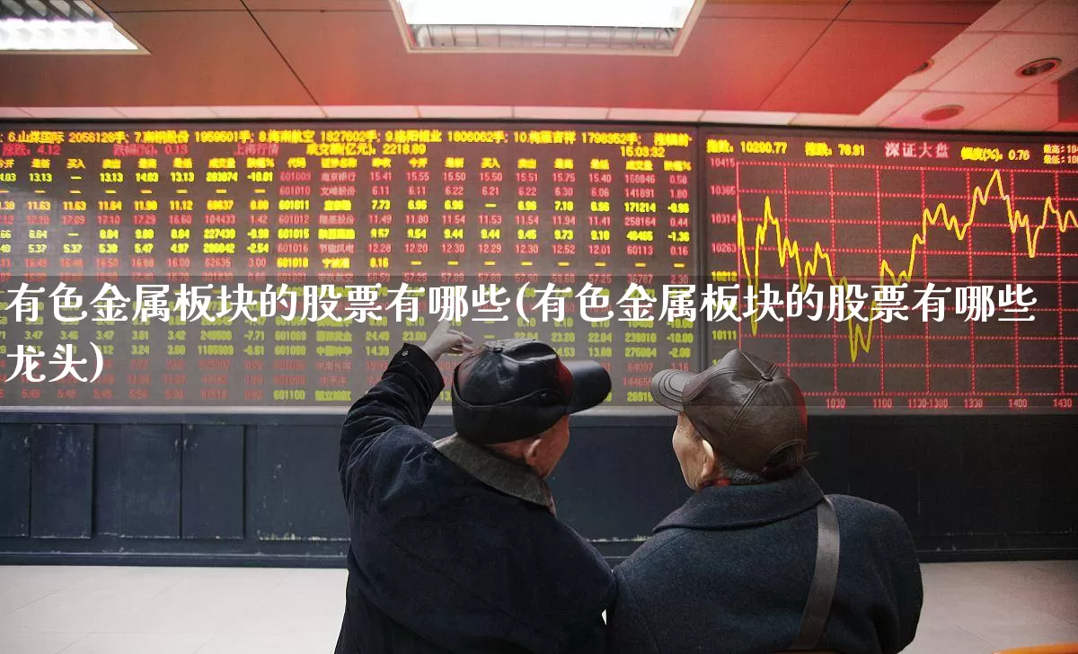 有色金属板块的股票有哪些(有色金属板块的股票有哪些龙头)_https://www.jumanxin.com_科创板_第1张