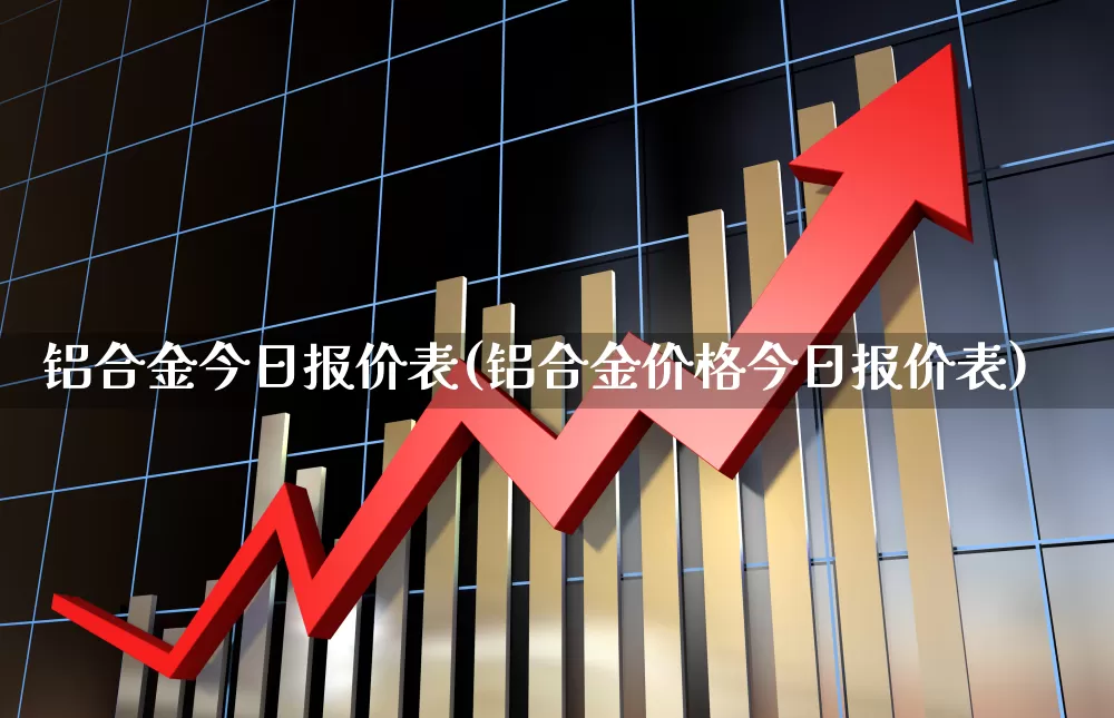 铝合金今日报价表(铝合金价格今日报价表)_https://www.jumanxin.com_深交所_第1张