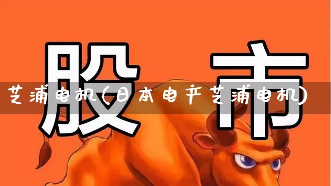 芝浦电机(日本电产芝浦电机)_https://www.jumanxin.com_北交所_第1张