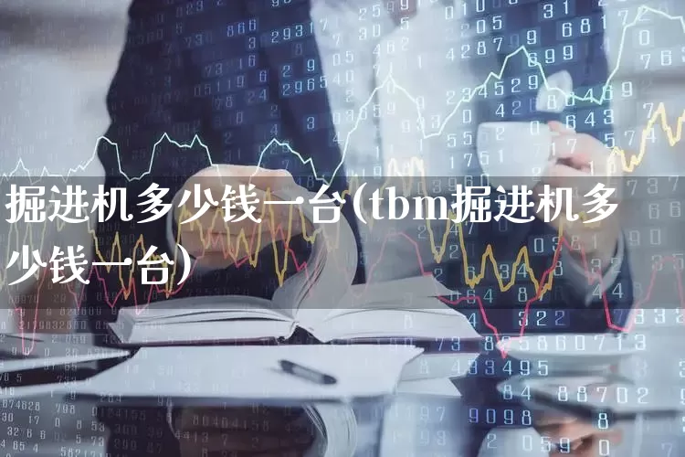 掘进机多少钱一台(tbm掘进机多少钱一台)_https://www.jumanxin.com_深交所_第1张