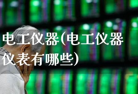电工仪器(电工仪器仪表有哪些)_https://www.jumanxin.com_创业板_第1张