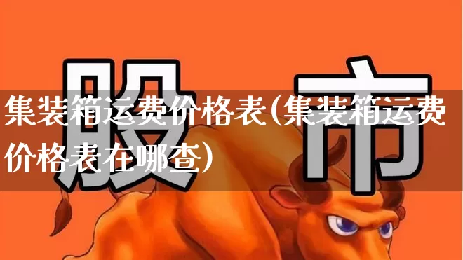 集装箱运费价格表(集装箱运费价格表在哪查)_https://www.jumanxin.com_科创板_第1张