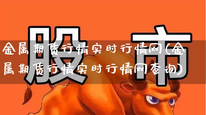 金属期货行情实时行情网(金属期货行情实时行情网查询)_https://www.jumanxin.com_深交所_第1张