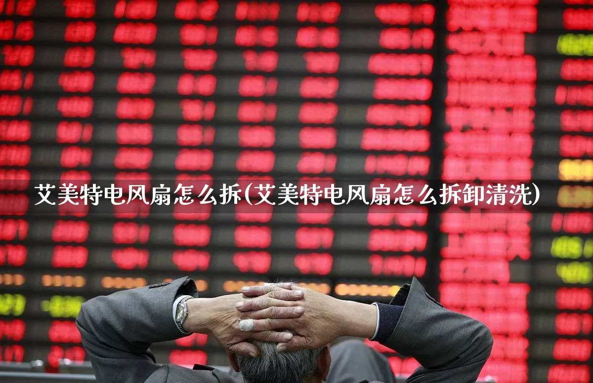 艾美特电风扇怎么拆(艾美特电风扇怎么拆卸清洗)_https://www.jumanxin.com_深交所_第1张