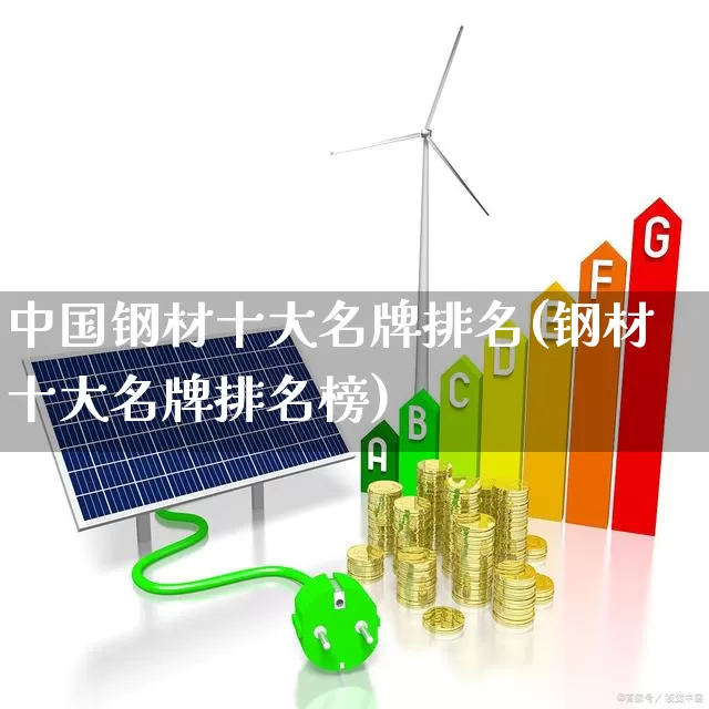 中国钢材十大名牌排名(钢材十大名牌排名榜)_https://www.jumanxin.com_上交所_第1张