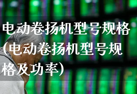 电动卷扬机型号规格(电动卷扬机型号规格及功率)_https://www.jumanxin.com_北交所_第1张