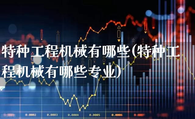 特种工程机械有哪些(特种工程机械有哪些专业)_https://www.jumanxin.com_深交所_第1张