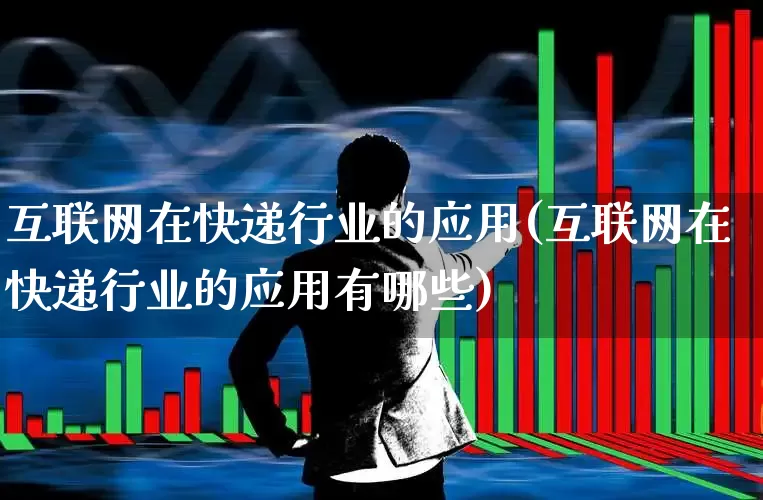 互联网在快递行业的应用(互联网在快递行业的应用有哪些)_https://www.jumanxin.com_创业板_第1张
