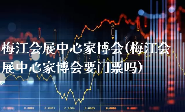 梅江会展中心家博会(梅江会展中心家博会要门票吗)_https://www.jumanxin.com_北交所_第1张