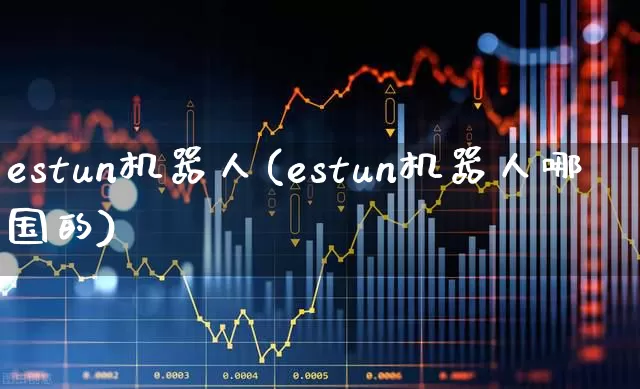 estun机器人(estun机器人哪国的)_https://www.jumanxin.com_深交所_第1张