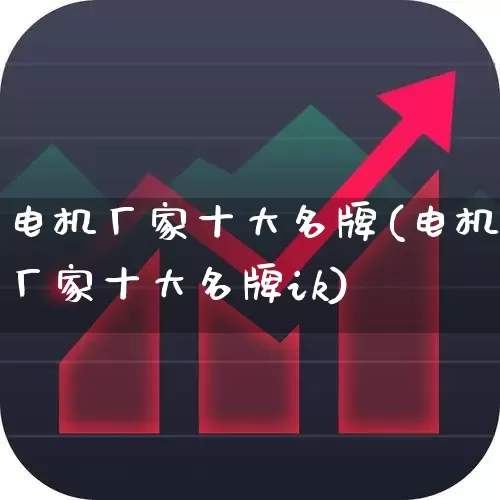 电机厂家十大名牌(电机厂家十大名牌ik)_https://www.jumanxin.com_北交所_第1张