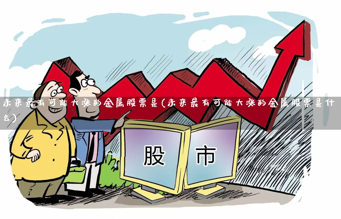 未来最有可能大涨的金属股票是(未来最有可能大涨的金属股票是什么)_https://www.jumanxin.com_上交所_第1张