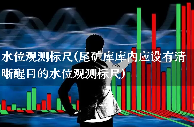 水位观测标尺(尾矿库库内应设有清晰醒目的水位观测标尺)_https://www.jumanxin.com_北交所_第1张