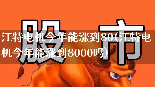 江特电机今年能涨到80(江特电机今年能涨到8000吗)_https://www.jumanxin.com_深交所_第1张