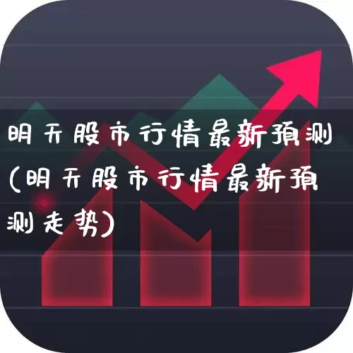 明天股市行情最新预测(明天股市行情最新预测走势)_https://www.jumanxin.com_科创板_第1张