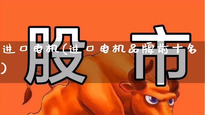 进口电机(进口电机品牌前十名)_https://www.jumanxin.com_上交所_第1张