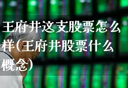 王府井这支股票怎么样(王府井股票什么概念)_https://www.jumanxin.com_北交所_第1张