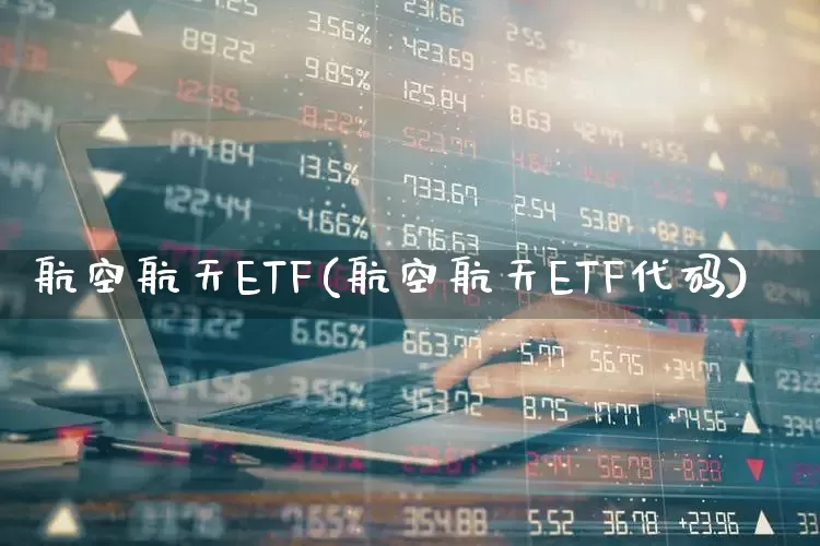 航空航天ETF(航空航天ETF代码)_https://www.jumanxin.com_科创板_第1张