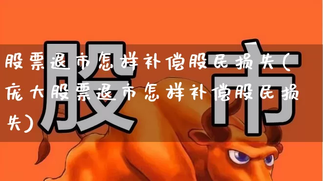 股票退市怎样补偿股民损失(庞大股票退市怎样补偿股民损失)_https://www.jumanxin.com_深交所_第1张
