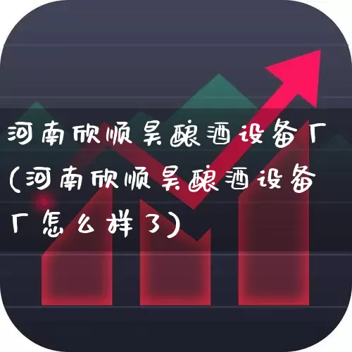 河南欣顺昊酿酒设备厂(河南欣顺昊酿酒设备厂怎么样了)_https://www.jumanxin.com_北交所_第1张