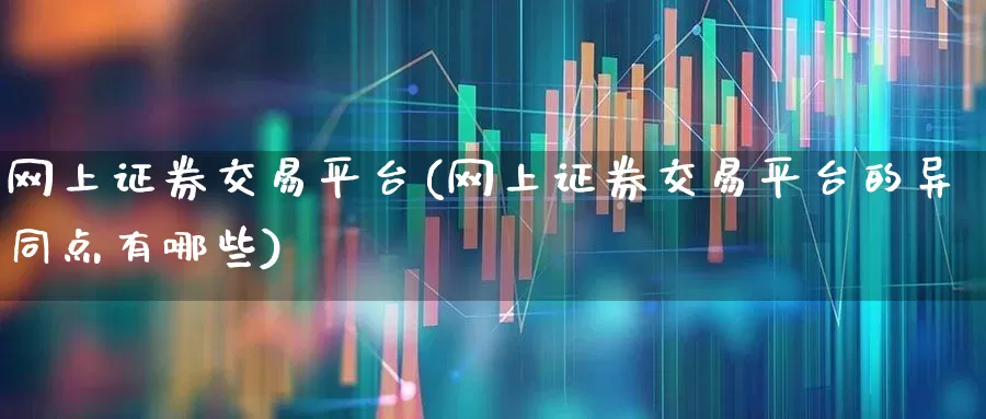 网上证券交易平台(网上证券交易平台的异同点有哪些)_https://www.jumanxin.com_科创板_第1张